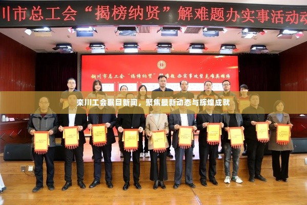 栾川工会瞩目新闻，聚焦最新动态与辉煌成就
