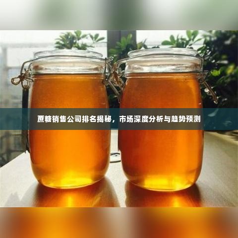 蔗糖销售公司排名揭秘，市场深度分析与趋势预测