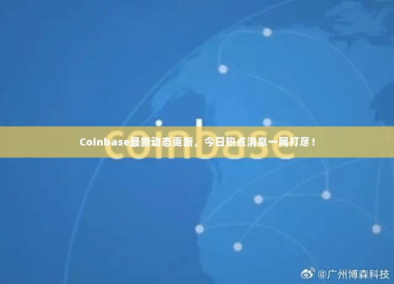 Coinbase最新动态更新，今日热点消息一网打尽！