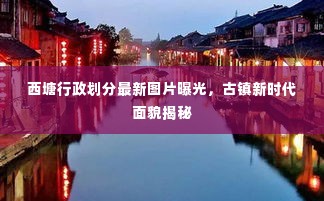 西塘行政划分最新图片曝光，古镇新时代面貌揭秘