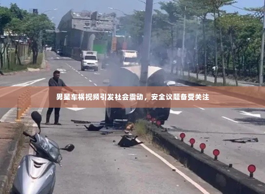 男星车祸视频引发社会震动，安全议题备受关注