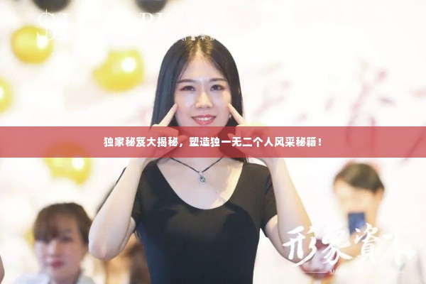 独家秘笈大揭秘，塑造独一无二个人风采秘籍！