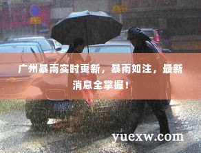 广州暴雨实时更新，暴雨如注，最新消息全掌握！