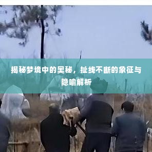 揭秘梦境中的奥秘，扯线不断的象征与隐喻解析