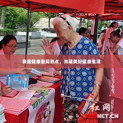 娄底健康新闻热点，共建美好健康生活