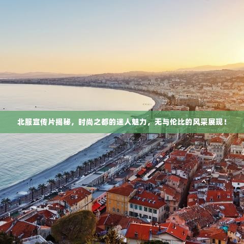 北服宣传片揭秘，时尚之都的迷人魅力，无与伦比的风采展现！