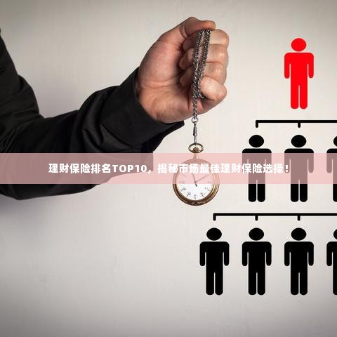 理财保险排名TOP10，揭秘市场最佳理财保险选择！