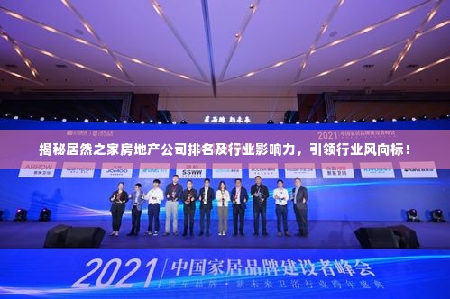 揭秘居然之家房地产公司排名及行业影响力，引领行业风向标！