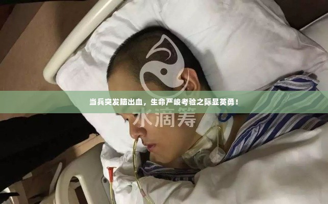 当兵突发脑出血，生命严峻考验之际显英勇！