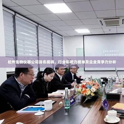 杭州生物仪器公司排名揭晓，行业影响力榜单及企业竞争力分析