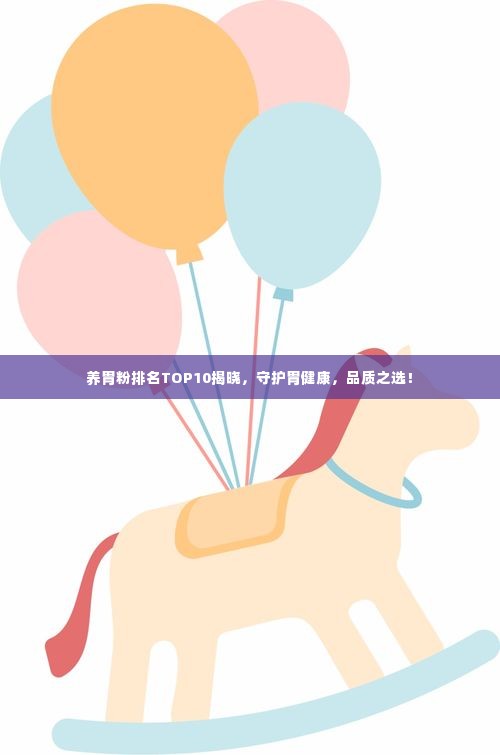 养胃粉排名TOP10揭晓，守护胃健康，品质之选！