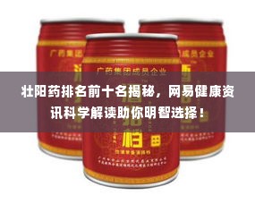 壮阳药排名前十名揭秘，网易健康资讯科学解读助你明智选择！