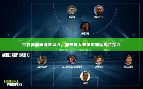 世界赛最差阵容盘点，那些令人失望的球队组合探究