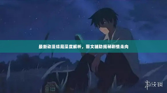 最新动漫结局深度解析，图文辅助揭秘剧情走向