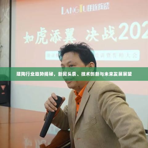 建陶行业趋势揭秘，新闻头条、技术创新与未来发展展望