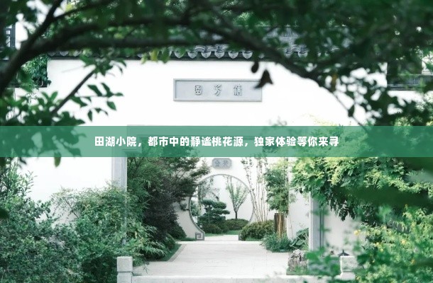 田湖小院，都市中的静谧桃花源，独家体验等你来寻