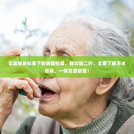 百度收录标准下的吸睛标题，肺切除二叶，全面了解手术信息，一键百度获取！