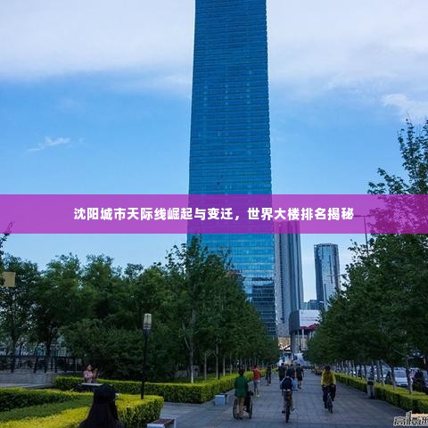 沈阳城市天际线崛起与变迁，世界大楼排名揭秘