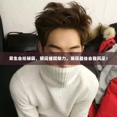 男生自拍秘籍，瞬间捕捉魅力，展现最佳自我风采！
