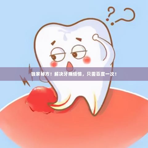 独家秘方！解决牙痛烦恼，只需百度一次！
