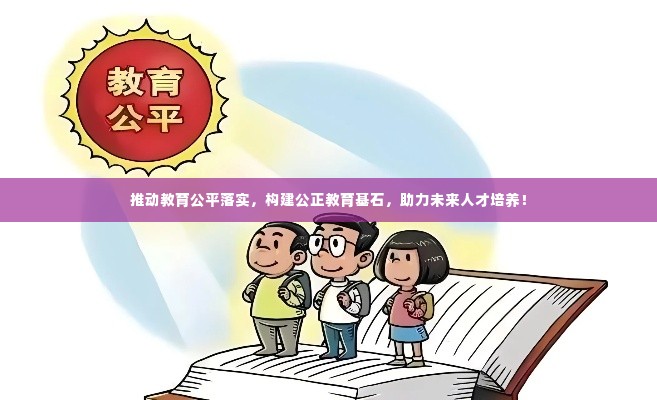 推动教育公平落实，构建公正教育基石，助力未来人才培养！