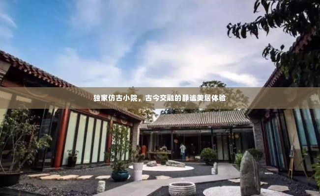 独家仿古小院，古今交融的静谧美居体验