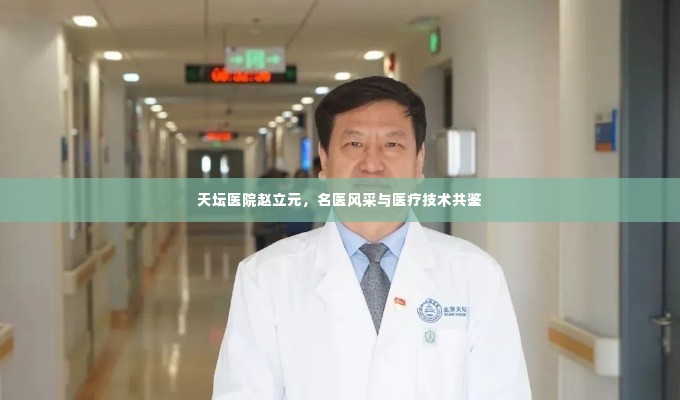 天坛医院赵立元，名医风采与医疗技术共鉴