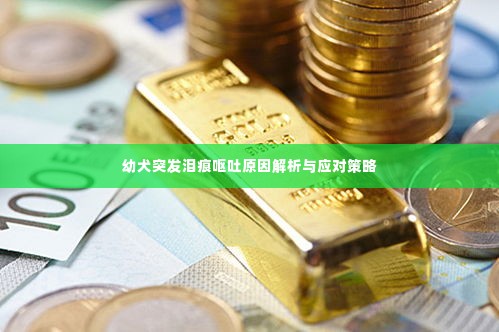 幼犬突发泪痕呕吐原因解析与应对策略
