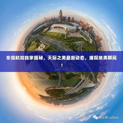 东信航拍独家揭秘，天际之美最新动态，捕捉绝美瞬间！