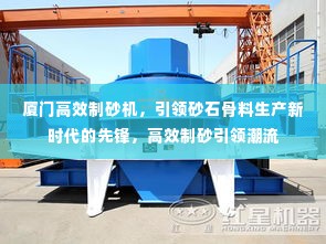 厦门高效制砂机，引领砂石骨料生产新时代的先锋，高效制砂引领潮流