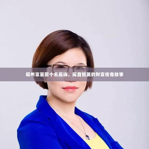 福州富豪前十名揭晓，闽商精英的财富传奇故事