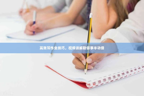 高效写作业技巧，视频讲解助你事半功倍