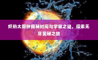 炽热太阳钟揭秘时间与宇宙之谜，探索无尽奥秘之旅