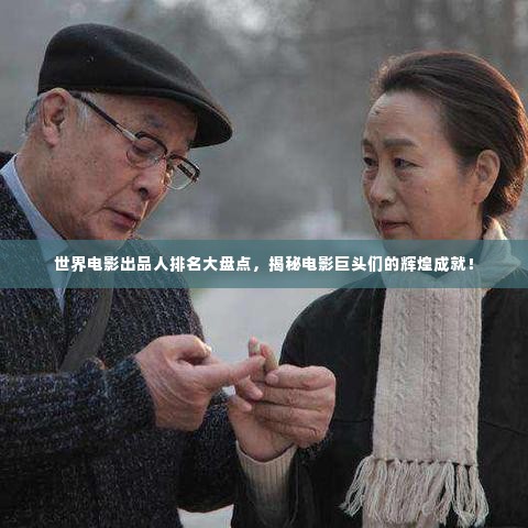 世界电影出品人排名大盘点，揭秘电影巨头们的辉煌成就！