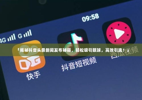 「揭秘抖音头条新闻发布秘籍，轻松吸引眼球，高效引流！」