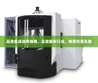 高效机床选购指南，深度解析行业，推荐优质品牌