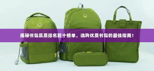 揭秘书包品质排名前十榜单，选购优质书包的最佳指南！