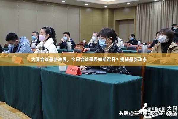 大同会议最新进展，今日会议是否如期召开？揭秘最新动态