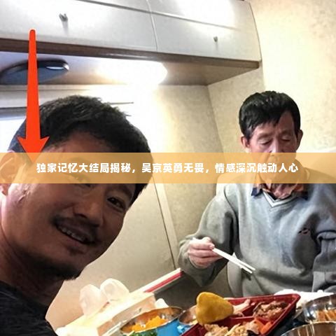 独家记忆大结局揭秘，吴京英勇无畏，情感深沉触动人心