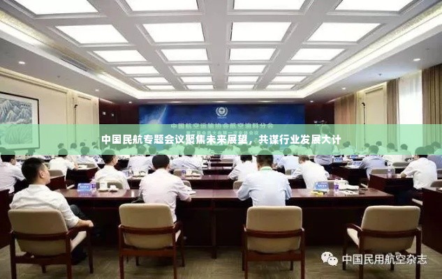 中国民航专题会议聚焦未来展望，共谋行业发展大计