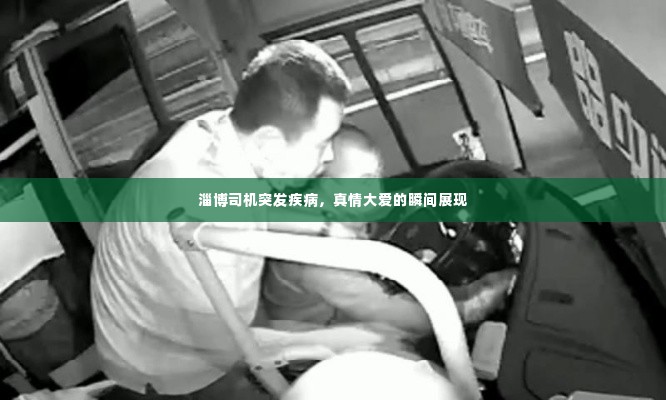 淄博司机突发疾病，真情大爱的瞬间展现