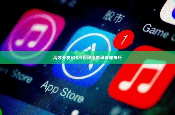 高效开发iOS应用程序的秘诀与技巧