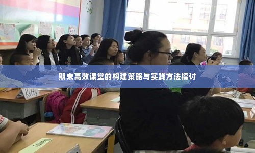 期末高效课堂的构建策略与实践方法探讨