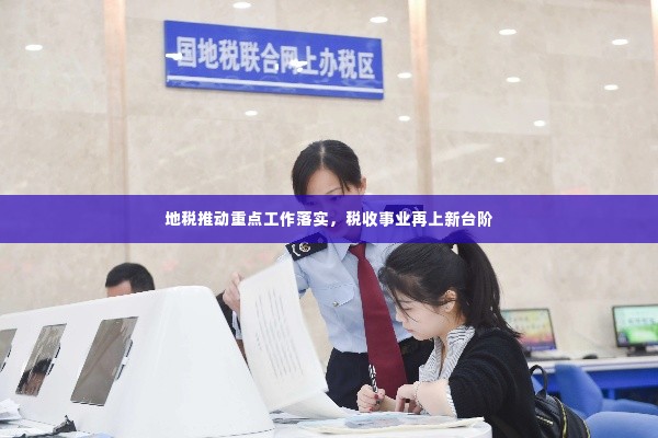 地税推动重点工作落实，税收事业再上新台阶