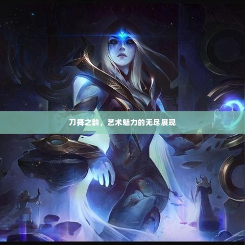 刀舞之韵，艺术魅力的无尽展现