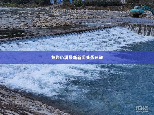 黄岩小溪最新新闻头条速递