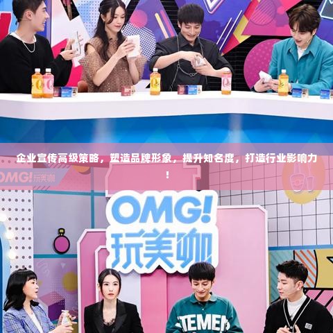 企业宣传高级策略，塑造品牌形象，提升知名度，打造行业影响力！