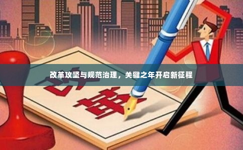 改革攻坚与规范治理，关键之年开启新征程