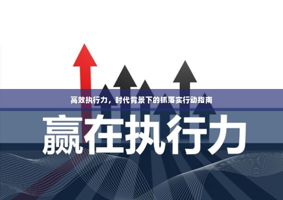高效执行力，时代背景下的抓落实行动指南