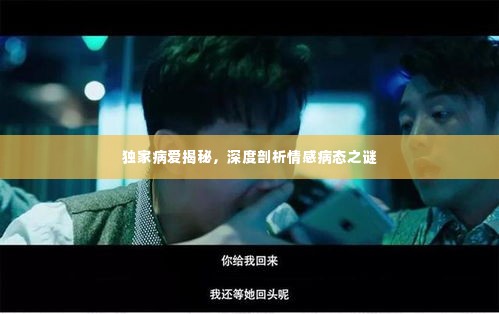 独家病爱揭秘，深度剖析情感病态之谜